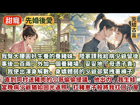 完結溫馨美好甜文：我是臀大腰圓好生養的養豬妹。陸家請我給病少爺留後。事後二百兩外加一個養豬場。妥妥母憑子貴。我使出渾身解數，身嬌體弱的少爺卻緊拽著褲子不鬆手。直到同村送豬肉的小哥偷偷提議：他出力我生娃