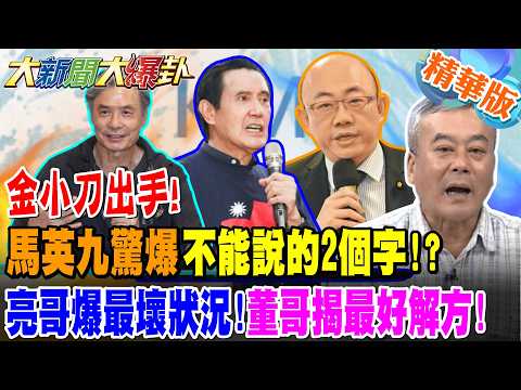 金小刀出手!馬英九驚爆不能說的2個字!?亮哥爆最壞狀況!董哥揭最好解方!【大新聞大爆卦】精華版1@大新聞大爆卦HotNewsTalk