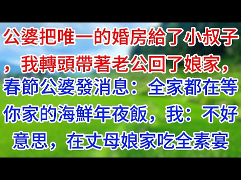 【完结】公婆把唯一的婚房給了小叔子，我轉頭帶著老公回了娘家，春節公婆發消息：全家都在等你家的海鮮年夜飯，我：不好意思，在丈母娘家吃全素宴