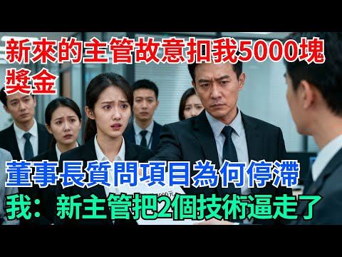 新來的主管故意扣我5000塊獎金，董事長開會時質問項目為何停滯，我：新主管把我們2個核心技術員逼走了【奇趣天下】#奇聞#社會#完結爽文#職場#職場文化#生活見聞#好奇零零漆#談笑娛生#叉雞