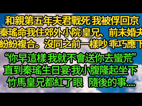 和親第五年夫君戰死 我被俘回京，秦瑤命我住郊外小院 皇兄、前未婚夫紛紛複合。沒同之前一樣吵 乖巧應下“你早這樣 我就不會送你去蠻荒”直到秦瑤生日宴 我小腹隆起 竹馬皇兄都紅了眼