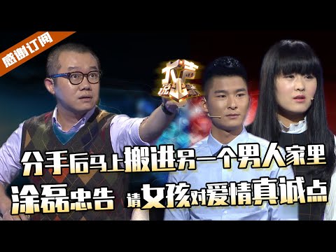 【大声】分手后马上搬入另一个男人家里，前男友回头又马上与现男友分手！涂磊告诫女孩，请对爱情真诚点！