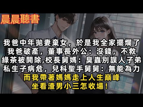 我爸人到中年拋妻棄女，出軌綠茶偷養私生子，於是我全家擺爛了，而我帶著媽媽走上人生巔峰，坐看渣男小三怎收場！