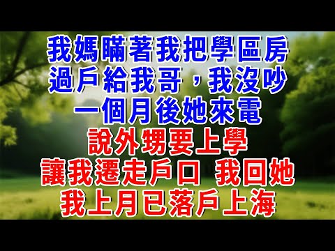 我媽背著我把學區房過戶給我哥，我沒說話。一個月後她讓我遷戶口給外甥讀書。我回她，上個月全家已落戶香港。#為人處世 #人生感悟 #故事頻道 #故事分享 #知心人生 #情感