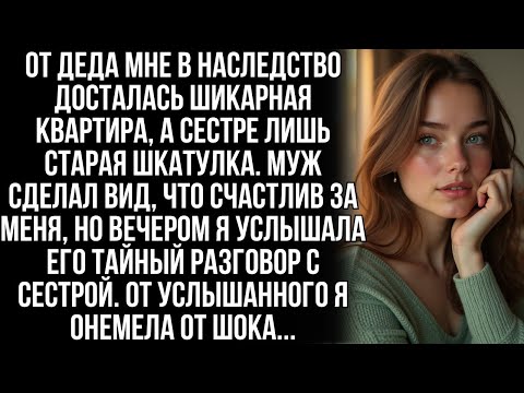 Я унаследовала от деда квартиру, а сестра шкатулку. Но когда я услышала разговор мужа с ней…
