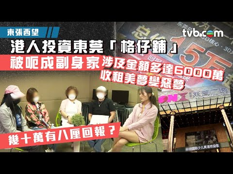 東張西望｜港人投資東莞「格仔鋪」 被呃成副身家 涉及金額多達6000萬