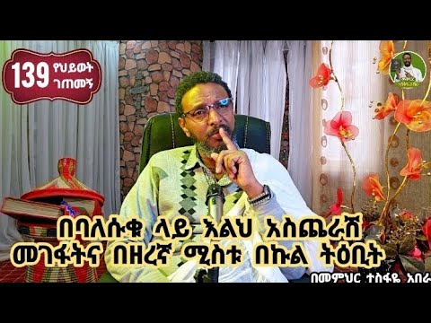 139ኛ የህይወት ገጠመኝ፦በባለሱቁ ላይ እልህ አስጨራሽ መገፋትና በዘረኛ ሚስቱ በኩል ትዕቢት  