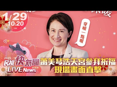 【LIVE】0129 蕭美琴春節前往浩天宮參拜祈福 現場畫面直擊 ｜民視快新聞｜