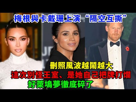 戲劇升級！梅根與卡戴珊上演“隔空互撕”，刪照風波越鬧越大！這次別怪王室，是她自己把牌打爛，好萊塢夢徹底碎了！#梅根#卡米拉#哈里王子#凯特#威廉王子#查尔斯#蘇菲王妃#安妮公主#戴安娜#英女王#安德魯