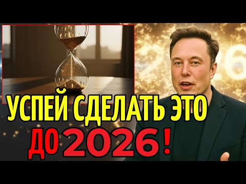 Илон Маск: Эти Вещи НУЖНО УСПЕТЬ СДЕЛАТЬ ДО НАЧАЛА 2026!