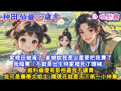【古代爽文】家裡田被淹了，爹娘說我是災星要把我賣了，我暗罵「不就是出生時，家裡死了頭豬」誰料癡傻哥哥抱著我不讓賣，我可是農學大姐大，擱現在就是天下第一小神農#古風 #穿越 #爽文 #萌娃 #原創