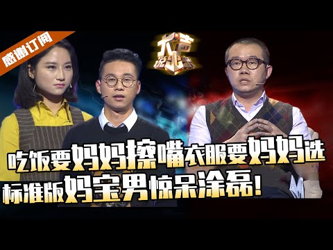 【大声说出来】吃饭要妈妈擦嘴，衣服要妈妈选，房子要跟妈妈住！标准版妈宝男崩溃女友，惊呆涂磊！