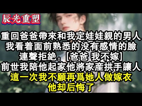 【完結爽文】重回爸爸帶來和我定娃娃親的男人時，我看著面前熟悉的沒有感情地臉，連聲拒絕：爸爸，我不嫁！前世我陪他起家他卻將家產拱手讓人。這一次我不願再為她人做嫁衣，他卻後悔了。#故事 #重生故事 #爽文