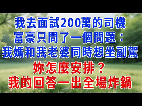 我去面試年薪200萬的私人司機，富豪只問了一個問題：我媽和我老婆同時想坐副駕，妳怎麼安排？我的回答一出全場炸鍋，他當場拍桌大笑：就妳了！#人生感悟 #故事分享 #生活經驗 #正能量 #职场 #打脸