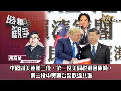 時事觀察—梁燕城：中國對美連勝三役，第二役美關稅退回原樣，第三役中美就台灣似達共識