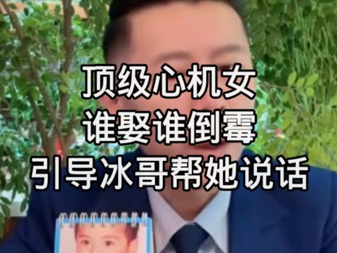 顶级心机女，谁娶谁倒霉，引导冰哥帮她说话，然后拿录屏对付她老公和孩子（完整版 蠢坏 由内而外）