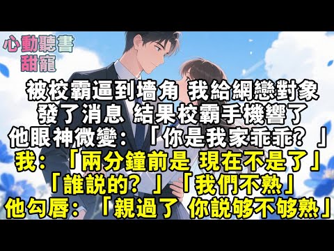 被校霸逼到牆角，我給網戀對象發了消息，結果校霸手機響了。他眼神微變：「你是我家乖乖？」我：「兩分鐘前是，現在不是了。」「誰說的？」「我們不熟。」他勾唇：「親都親過了，你說夠不夠熟？」#小說 #有聲書