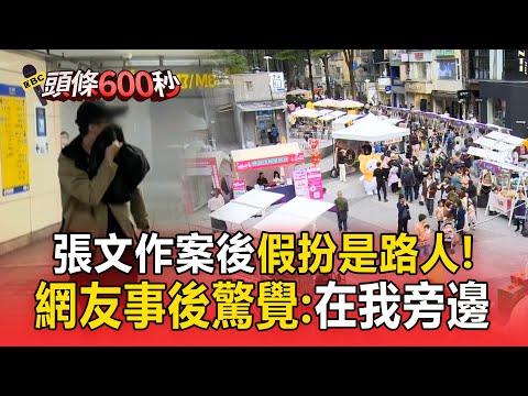 張文作案後還變裝「假扮是路人」！網友恰好拍到「嚇到想哭」：就在我旁邊【頭條600秒】