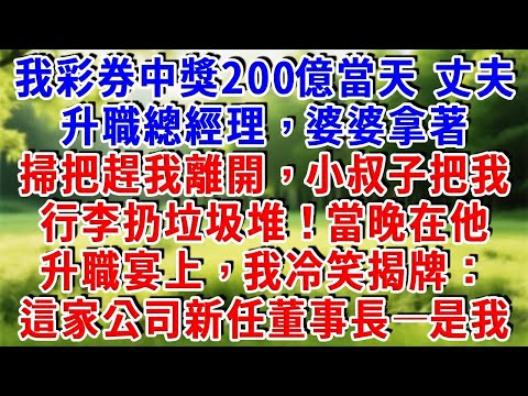 我彩券中奖200亿当天，丈夫升職總經理，婆婆拿着掃把趕我離開，小叔子把我行李扔垃圾堆！當晚在他升職宴上，我冷笑揭牌：「這家公司新任董事長——是我。」#為人處世 #人生感悟 #故事頻道 #知心人生