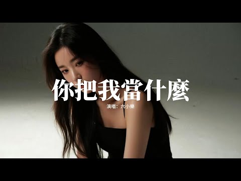 六小樂 - 你把我當什麼『想來就來 想走就走,你來去灑脫,我想問問你 把我當什麼,除了誓言 除了謊言。』【動態歌詞MV】