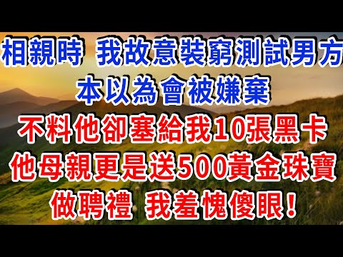 相親時 我故意裝窮測試男方，本以為會被嫌棄，不料他卻塞給我10張黑卡，他母親更是送上500黃金珠寶做聘禮，我羞愧傻眼！#雅婷講故事#幸福敲門#先婚後愛#霸道總裁#灰姑娘逆襲