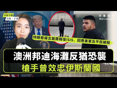 早晨全餐｜伊斯蘭國死灰復燃？澳洲邦迪海灘反猶恐襲 槍曾效忠伊斯蘭國｜ 特朗普揚言嚴厲報復ISIS 回應美軍及平民被殺｜中日關係又惡化 中方為何制裁退休日軍官？（主持：子君）