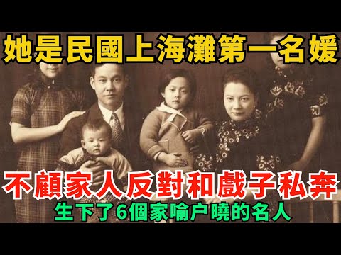 她是民國上海灘第一名媛，當年不顧家人反對和戲子私奔，生下了6個家喻戶曉的名人！