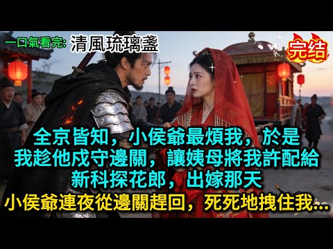 全京皆知，小侯爺最煩我，於是我趁他戍守邊關，讓姨母將我許配給新科探花郎，出嫁那天，小侯爺連夜從邊關趕回，死死地拽住我......