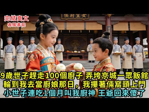 王爺家的9歲小世子，趕走100個廚子成功弄垮京城一眾飯館，輪到我去當廚娘那日，爹娘嚇哭了，可我攥著兩個窩窩頭上門，小世子連吃一個月管我叫廚神，出去躲清淨的王爺回來傻了#完结小说#春風書院#故事#小説
