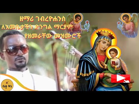 ዘማሪ ገብረዮሐንስ ለእመቤታችን ድንግል ማርያም የዘመራቸው መዝሙሮች | ቤተ ቅኔ - Beta Qene