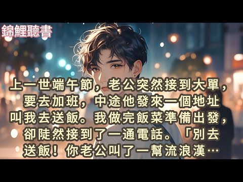 上一世端午節，老公突然接到大單要去加班。中途他發來一個地址要我去送飯。我做完飯菜準備出發，卻接到一個電話…#一口气看完 #爽文 #小说 #故事