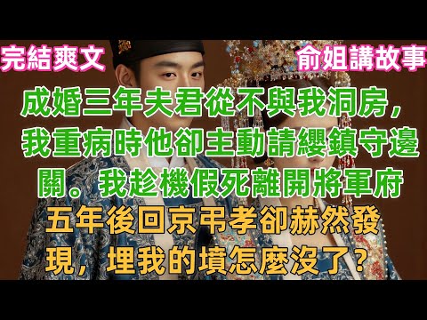 成婚三年夫君從不與我洞房，我重病時他卻主動請纓鎮守邊關。我趁機假死離開將軍府，五年後回京弔孝卻赫然發現，埋我的墳怎麼沒了？#小説 #原創 #古風 #古言 #完結 #故事 #爽文 #追妻
