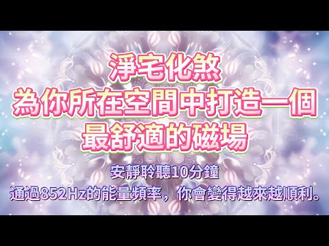 淨化磁場，迎接好運，釋放內心壓力，通過852Hz的能量頻率，將你周圍的污濁氣場淨化為最純淨的磁場。淨宅化煞，安神定魄，為你所在空間中打造一個最舒適的磁場。安靜聆聽10分鐘，你只會變得越來越順利✨