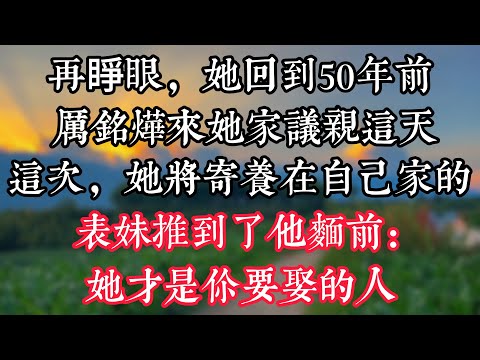 再睜眼,她回到50年前,厲銘燁來她家議親這天,這次,她將寄養在自己家的表妹推到了他麵前:她才是你要娶的人