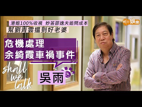 #吳雨 危機處理余綺霞車禍事件 | 幫劉青雲搵到好老婆 | 港姐100%收視  妙答邵逸夫追問成本 | 晚晚打仗度出《季節》媽打 |【Shall We Talk】
