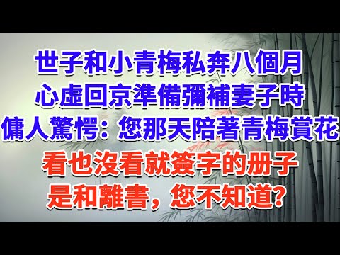世子和小青梅私奔八個月，心虛回京準備彌補妻子時，傭人驚愕：您那天陪著青梅賞花，看也沒看就簽字的册子是和離書，您不知道？#一口气看完 #完结爽文#宫墙往事#古言#大女主#甜宠#宫斗