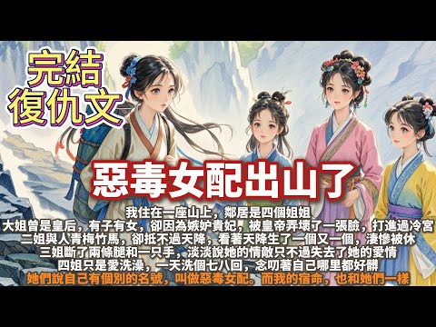 完結大女主復仇文：我住在一座山上，鄰居是四個姐姐。大姐曾是皇后， 二姐與人青梅竹馬，卻抵不過天降，淒慘被休。 三姐斷了兩條腿和一只手，淡淡說她的情敵只不過失去了她的愛情。四姐只是愛洗澡，一天洗個七八回