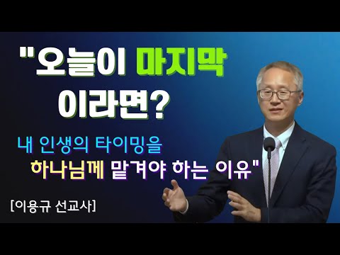 [이용규 선교사] "오늘이 마지막이라면? 내 인생의 타이밍을 하나님께 맡겨야 하는이유!"