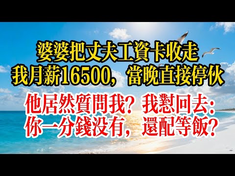 婆婆把丈夫工資卡收走，我月薪16500，當晚直接停伙。他居然質問我？我怼回去：你一分錢沒有，還配等飯？#故事頻道 #故事分享 #情感
