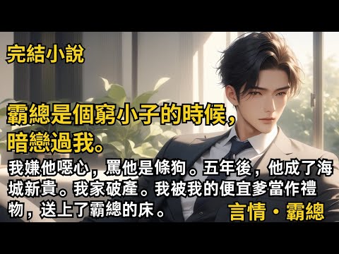 【完結小說】霸總是個窮小子的時候，暗戀過我。我嫌他噁心，罵他是條狗。五年後，他成了海城新貴。我家破產。我被我的便宜爹當作禮物，送上了霸總的床。#一口氣看完 #小說 #完結 #甜文 #霸道總裁 #霸總