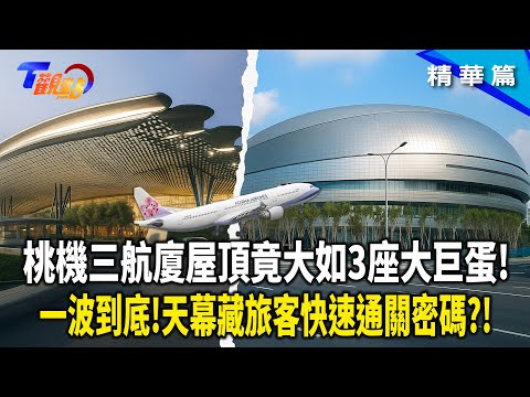 桃機第三航廈巨型天幕挑戰極限!16根柱子撐起3座大巨蛋空間?!波浪天花板藏巧思 竟讓動線更流暢! 北登機廊廳解決塞機【#T觀點】#精華 #桃園機場 #桃機第三航廈 #第三航廈