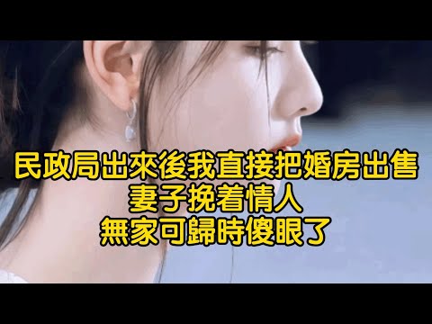 民政局出來後，我直接把婚房出售，妻子挽着情人無家可歸時傻眼了
