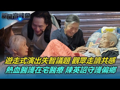 藝術出走 失智症遊走劇上街頭 觀眾同行共感｜在宅醫療深入偏鄉 守護弱勢 熱血醫護助「回家善終」｜鄒族女醫師部落尋根 翻山越嶺巡診｜新聞高峰會 失智高齡不孤單｜陳雅琳｜華視新聞 20251116