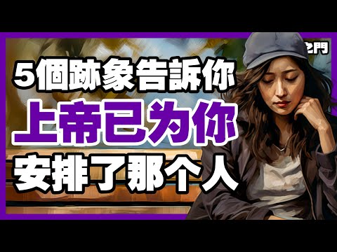 【上帝的完美計劃】5個明顯的跡象：那個人是上帝特別為你預備的!【信仰之門】