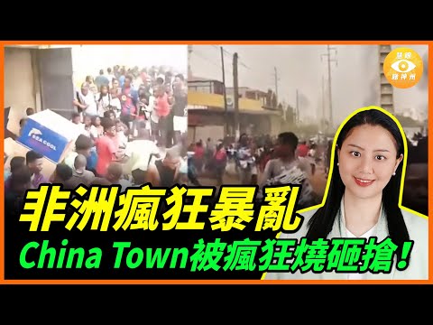 非洲又暴亂！China Town一夜之間被瘋狂燒、砸、搶、，華人商鋪集體淪陷！中共在非洲大撒幣，卻將華人推進火坑……