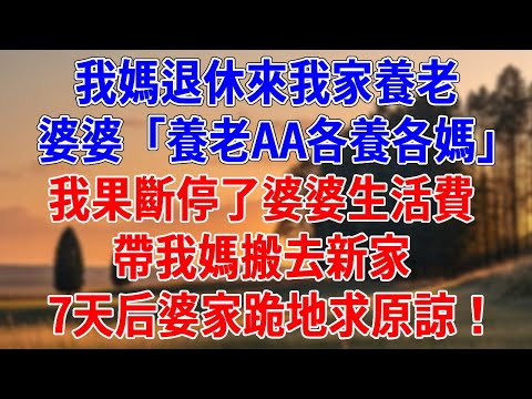 我媽退休來我家養老，婆婆「養老AA各養各媽」我果斷停了婆婆生活費，帶我媽搬去新家，7天后婆家跪地求原諒！#為人處世#經驗#情感故事#戀愛#情感#婚姻#人生感悟