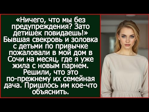 Бывшая свекровь и золовка с детьми по привычке пожаловали в мой дом в Сочи на месяц.