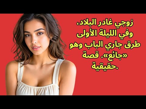 زوجي غادر البلاد، وفي الليلة الأولى طرق جاري الباب وهو «جائع». قصة حقيقية.