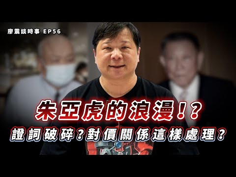 朱亞虎的浪漫！證詞不堪一擊？對價關係是這樣處理？｜#廖震談時事 EP56
