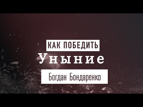 Как победить уныние? - Богдан Бондаренко
